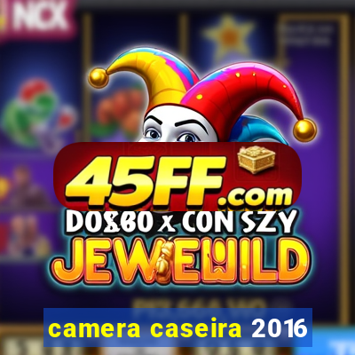camera caseira 2016